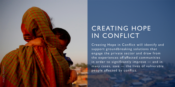 Creating Hope in Conflict will identify and support groundbreaking solutions that engage the private sector and draw from the experiences of affected communities in order to significantly improve - and in many cases, save - the lives of vulnerable people affected by conflict